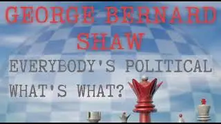 Everybody’s Political What’s What? By George Bernard Shaw Part 1