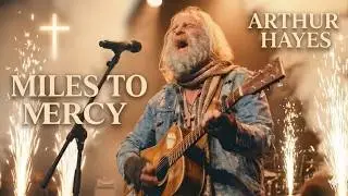 Arthur Hayes - MILES TO MERCY (A Powerful Anthem for the Weary and Broken-Hearted )
