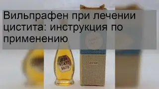 Вильпрафен при лечении цистита: инструкция по применению