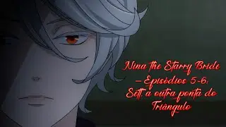 Nina the Starry Bride – Episódios 5-6: Sett, a outra ponta do Triângulo