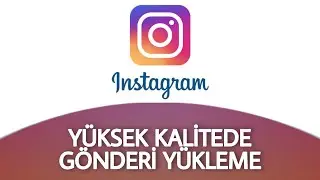 İnstagram Yüksek Kaliteli Fotoğraf ve Video Nasıl Yüklenir
