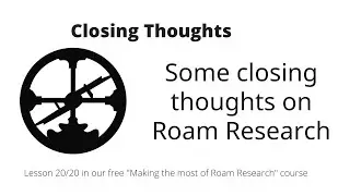 Making the most of Roam Research: Closing Thoughts