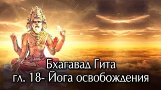 Бхагавад  Гита. Глава восемнадцатая- Йога освобождения.