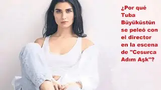 ¿Por qué Tuba Büyüküstün se peleó con el director en la escena de "Cesurca Adım Aşk"?