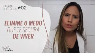 Elimine o Medo que te segura de Viver - Série Mulher Poderosa #02 | Eloiá Hosana