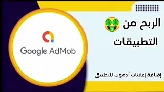 صناعة تطبيق خاص بك واضافة الاعلانات على التطبيق والربح منه/ Google AdMob