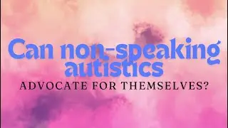 Can Non-Speaking Autistics advocate for themselves?