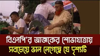 বিএনপি’র আজকের শোভাযাত্রায় সবচেয়ে ভাল লেগেছে যে দৃশ্যটি | BNP news today