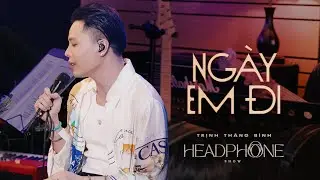 NGÀY EM ĐI | TRỊNH THĂNG BÌNH | HEADPHONE SHOW