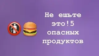 Не ешьте это! 5 опасных продуктов