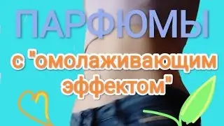 ПАРФЮМЫ, КОТОРЫЕ ОМОЛАЖИВАЮТ