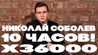 НИКОЛАЙ СОБОЛЕВ 10 ЧАСОВ!!! 36000 РАЗ!!!!!