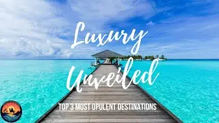 Luxury Unveiled: Top 3 Most Opulent Destinations