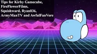Tips for Kirby Gamecube, FireFlowerFilms, Squishward, Ryan036, ArmyManTV and AwfulFanVore