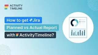 Unlocking Planned vs Actual Reports in Jira with ActivityTimeline