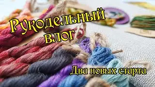 Рукодельный влог: два новых старта. Вышивка крестиком.