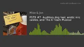PSTB #7: Auditory dog hair, erotic mic cables, and The A-Team Musical