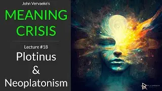 Vervaeke's MEANING CRISIS #18 | Plotinus and Neoplatonism