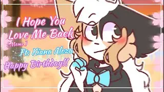 I Hope You Love Me Back [ Meme ] | Ft: Kiana Aloza | Happy Birthday 💜