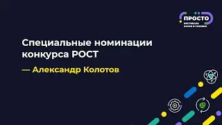 ПРОСТО: Специальные номинации конкурса РОСТ | Александр Колотов