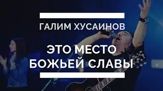 Это место Божьей славы. Галим Хусаинов