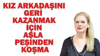 KIZ ARKADAŞINIZI GERİ KAZANMAK İÇİN ASLA PEŞİNDEN KOŞMAYIN