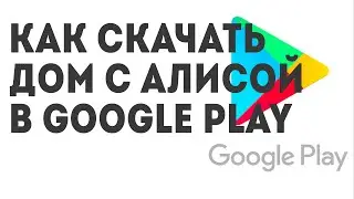 Как скачать Дом с Алисой в Google Play