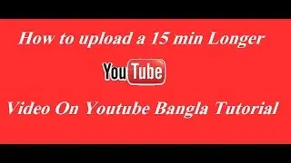 How To Upload a Long Video On Youtube Bangla Tutorial 2016 | (part-4) youtube channel Tutorial