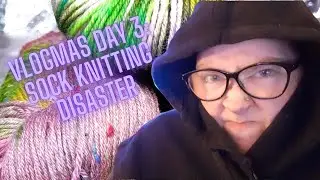 Vlogmas Day 3: Sock Knitting Disaster