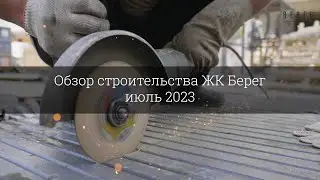 Обзор строительства ЖК Берег (июль 2023)