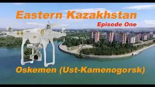 Eastern Kazakhstan.  Episode One.  Oskemen (Ust-Kamenogorsk)