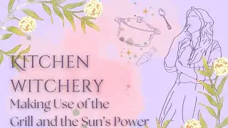 Kitchen Witchcraft on the Grill | Sara's Kitchen Tips & Thoughts | #witchcraft #garden #occult