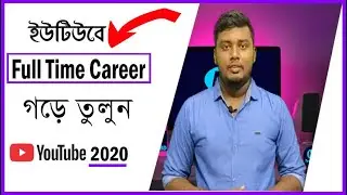 ২০২০ সালে কিভাবে ইউটিউবে ফুলটাইম ক্যারিয়ার গড়ে তুলবেন ? How To Make Youtube As A Career.