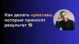 Как делать креативы, которые приносят результат