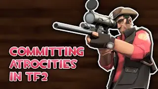 Committing Atrocities in TF2