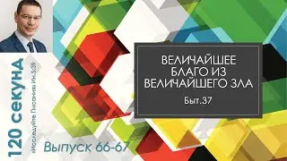 120 секунд 66-67 // Быт.37. Величайшее благо из величайшего зла