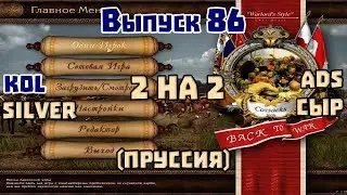 2 на 2. Выпуск 86. Стримит Kol. Ads, СЫР, Silver. Казаки 1 снова война. Пруссия