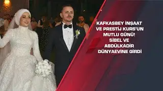 Kafkasbey İnşaat ve Prestij Kurs’un mutlu günü! Sibel ve Abdülkadir dünyaevine girdi