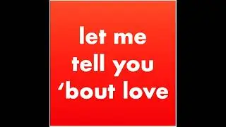 let me tell you 'bout love