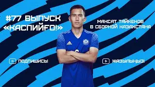 #77. КаспийҒО. CaspiyGO. КаспийГОЛ. Вызов Тайкенова М. в сборную Казахстана. Македония vs Kазахстан