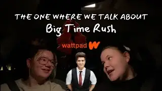 THE ONE WHERE WE TALK ABOUT BIG TIME RUSH