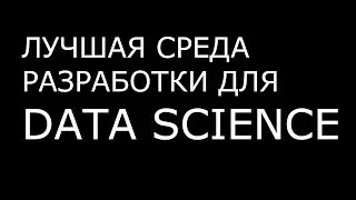 Лучшая среда разработки для DATA SCIENCE