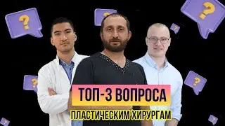 ТОП-3 ВОПРОСА ПЛАСТИЧЕСКИМ ХИРУРГАМ