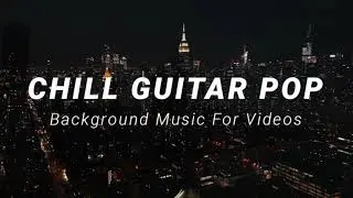 Chill Guitar Pop Background Music For Videos and YouTube 