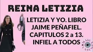 REINA LETIZIA: LE FUE INFIEL A TODAS SUS PAREJAS: JAIME PEÑAFIEL: LETIZIA Y YO. CAP. 2 a 13: LIBRO