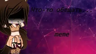 Гача клаб meme " Зачем вообще типо что-то обещать.... "