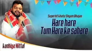 हारे हारे हारे...तुम हरे के सहारे...एक बार फिर अपने नये अंदाज़ मॆ..| Kanhaiya Mittal | Khatushyam,