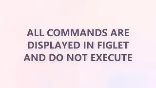 All Commands Are Displayed in Figlet and Do Not Execute