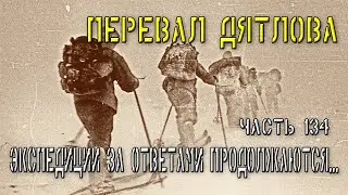 Перевал Дятлова. Часть 134. Экспедиции за ответами продолжаются...