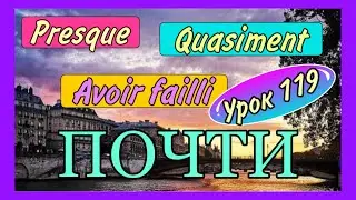 ПОЧТИ : presque / quasiment / avoir failli - урок 119